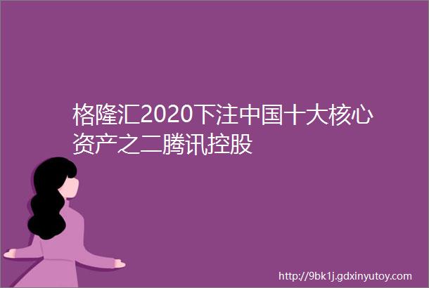 格隆汇2020下注中国十大核心资产之二腾讯控股