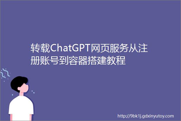 转载ChatGPT网页服务从注册账号到容器搭建教程